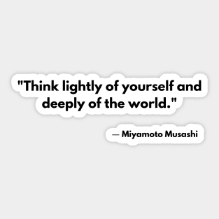 “Think lightly of yourself and deeply of the world” Miyamoto Musashi, Book of Five Rings Sticker